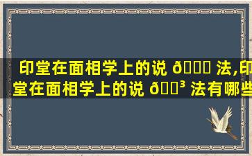 印堂在面相学上的说 🍁 法,印堂在面相学上的说 🌳 法有哪些